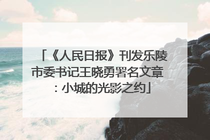 《人民日报》刊发乐陵市委书记王晓勇署名文章：小城的光影之约