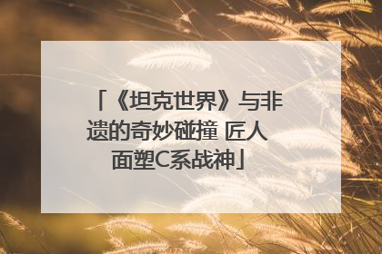 《坦克世界》与非遗的奇妙碰撞 匠人面塑C系战神