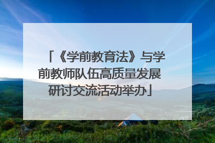 《学前教育法》与学前教师队伍高质量发展研讨交流活动举办
