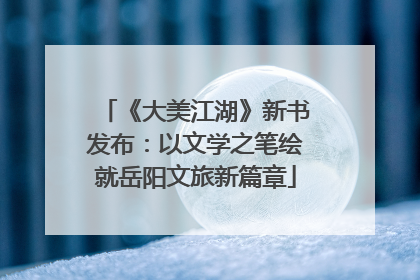 《大美江湖》新书发布：以文学之笔绘就岳阳文旅新篇章