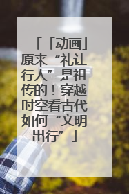 「动画」原来“礼让行人”是祖传的！穿越时空看古代如何“文明出行”