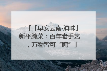 「早安云南·滇味」新平腌菜：百年老手艺，万物皆可“腌”