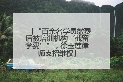 “百余名学员缴费后被培训机构‘截留学费’”，徐玉莲律师支招维权