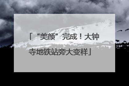 “美颜”完成！大钟寺地铁站旁大变样
