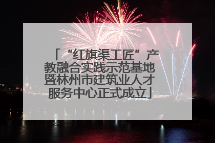 “红旗渠工匠”产教融合实践示范基地暨林州市建筑业人才服务中心正式成立