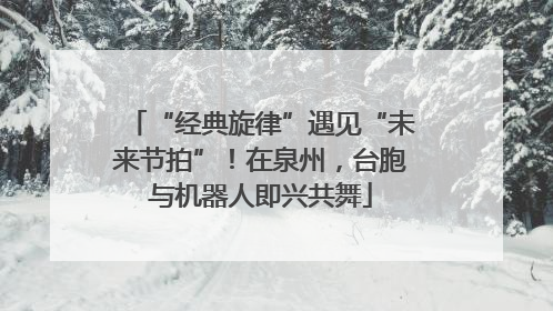 “经典旋律”遇见“未来节拍”！在泉州，台胞与机器人即兴共舞