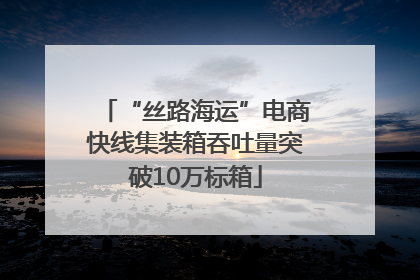 “丝路海运”电商快线集装箱吞吐量突破10万标箱