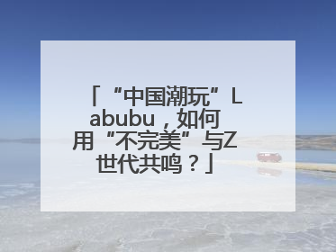 “中国潮玩”Labubu，如何用“不完美”与Z世代共鸣？