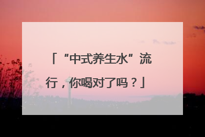 “中式养生水”流行，你喝对了吗？