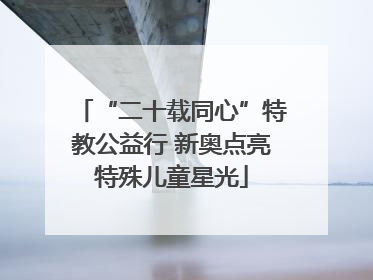 “二十载同心”特教公益行 新奥点亮特殊儿童星光