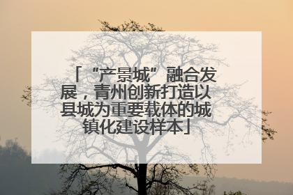 “产景城”融合发展，青州创新打造以县城为重要载体的城镇化建设样本