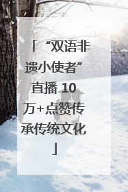 “双语非遗小使者”直播 10万+点赞传承传统文化