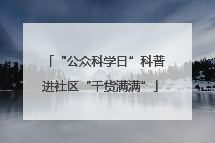 “公众科学日”科普进社区“干货满满”