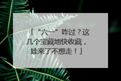 “六一”咋过？这几个宝藏地快收藏，娃来了不想走！