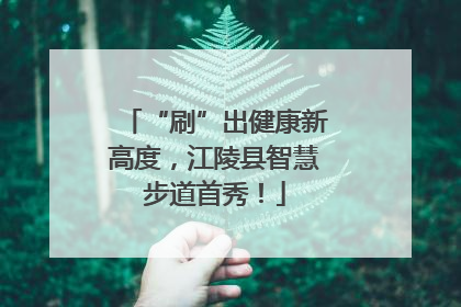 “刷”出健康新高度，江陵县智慧步道首秀！