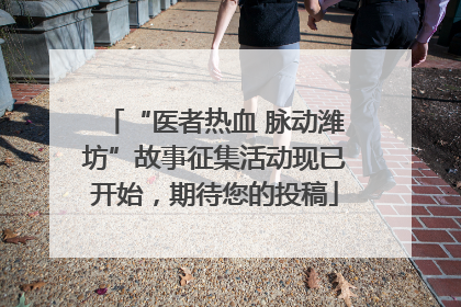 “医者热血 脉动潍坊”故事征集活动现已开始，期待您的投稿