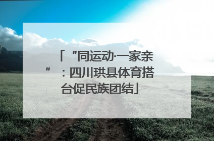 “同运动·一家亲”：四川珙县体育搭台促民族团结