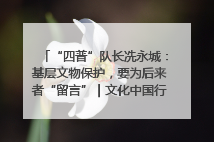 “四普”队长冼永城：基层文物保护，要为后来者“留言”｜文化中国行·我在广东找文物