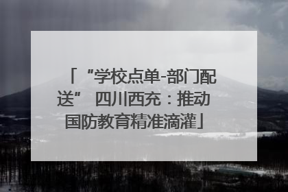 “学校点单-部门配送” 四川西充：推动国防教育精准滴灌