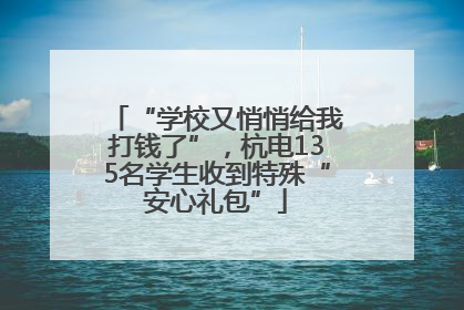 “学校又悄悄给我打钱了”，杭电135名学生收到特殊“安心礼包”