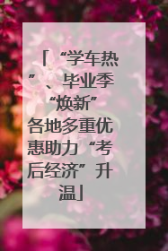 “学车热”、毕业季“焕新” 各地多重优惠助力“考后经济”升温