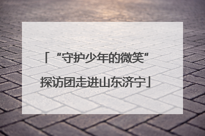 “守护少年的微笑” 探访团走进山东济宁