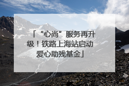 “心尚”服务再升级！铁路上海站启动爱心助残基金