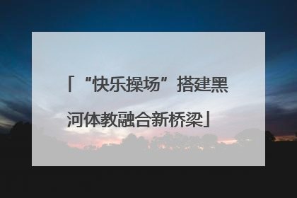 “快乐操场”搭建黑河体教融合新桥梁