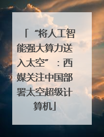 “将人工智能强大算力送入太空”：西媒关注中国部署太空超级计算机