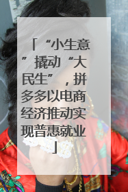 “小生意”撬动“大民生”，拼多多以电商经济推动实现普惠就业