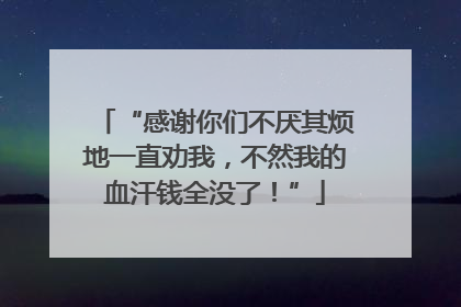 “感谢你们不厌其烦地一直劝我，不然我的血汗钱全没了！”
