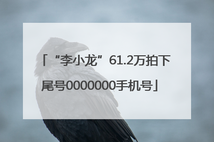 “李小龙”61.2万拍下尾号0000000手机号