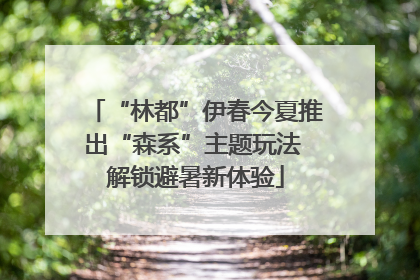 “林都”伊春今夏推出“森系”主题玩法 解锁避暑新体验