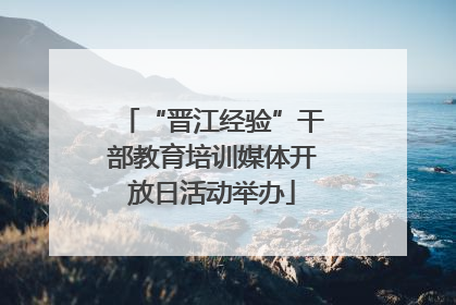 “晋江经验”干部教育培训媒体开放日活动举办