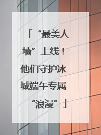 “最美人墙”上线！他们守护冰城端午专属“浪漫”