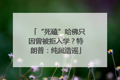 “死磕”哈佛只因曾被拒入学？特朗普：纯属造谣