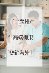 “泉州产”高端梅果热销海外