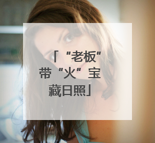 “老板”带“火”宝藏日照