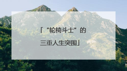 “轮椅斗士”的三重人生突围