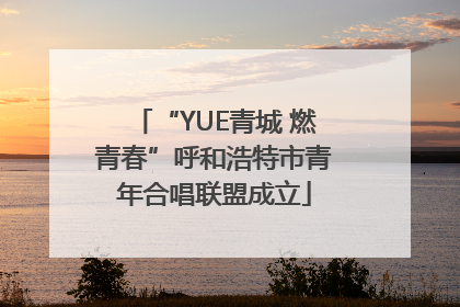 “YUE青城 燃青春”呼和浩特市青年合唱联盟成立