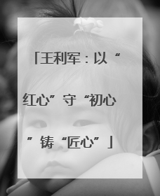 王利军：以“红心”守“初心”铸“匠心”