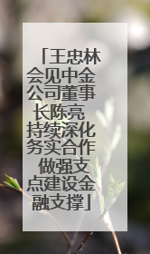 王忠林会见中金公司董事长陈亮 持续深化务实合作 做强支点建设金融支撑