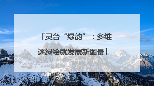 灵台“绿韵”：多维逐绿绘就发展新图景