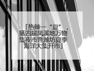 热辣一“夏”，第四届凤溪地万物集夜市暨潍坊夏季海洋大集开市