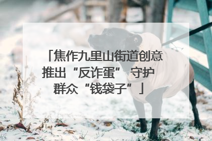 焦作九里山街道创意推出“反诈蛋” 守护群众“钱袋子”