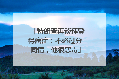 特朗普再谈拜登得癌症：不必过分同情，他很恶毒