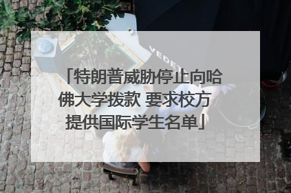 特朗普威胁停止向哈佛大学拨款 要求校方提供国际学生名单