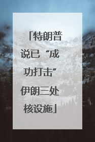 特朗普说已“成功打击”伊朗三处核设施