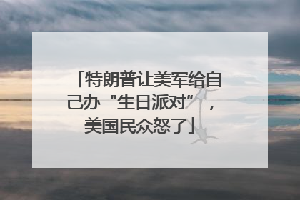 特朗普让美军给自己办“生日派对”，美国民众怒了