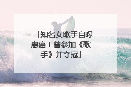知名女歌手自曝患癌！曾参加《歌手》并夺冠